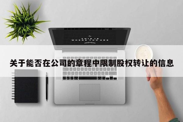 关于能否在公司的章程中限制股权转让的信息