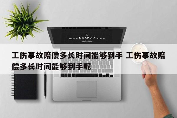 工伤事故赔偿多长时间能够到手 工伤事故赔偿多长时间能够到手呢