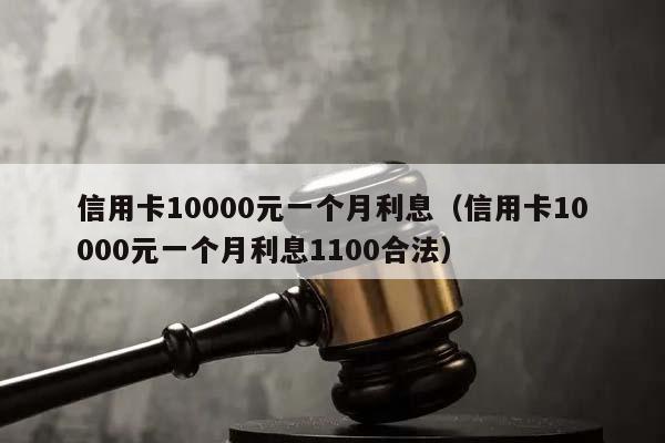 信用卡10000元一个月利息（信用卡10000元一个月利息1100合法）