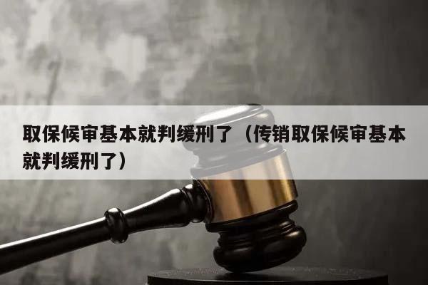 取保候审基本就判缓刑了（传销取保候审基本就判缓刑了）