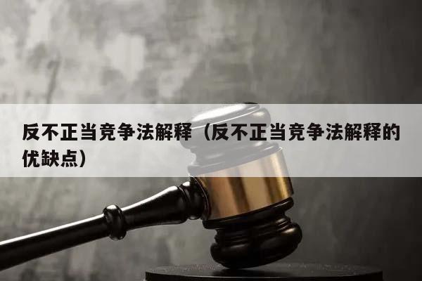 反不正当竞争法解释（反不正当竞争法解释的优缺点）