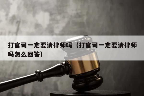 打官司一定要请律师吗（打官司一定要请律师吗怎么回答）