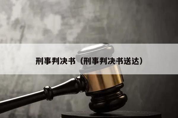 刑事判决书（刑事判决书送达）