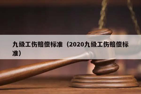 九级工伤赔偿标准（2020九级工伤赔偿标准）