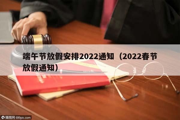 端午节放假安排2022通知（2022春节放假通知）