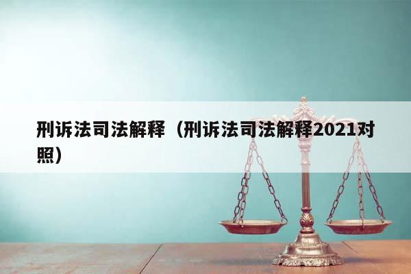 刑诉法司法解释（刑诉法司法解释2021对照）