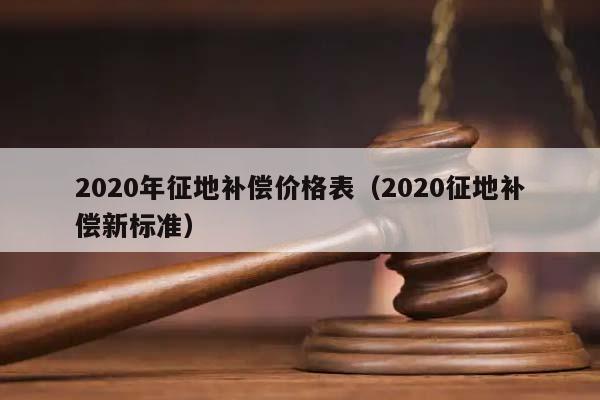 2020年征地补偿价格表（2020征地补偿新标准）