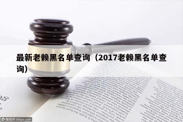 最新老赖黑名单查询（2017老赖黑名单查询）