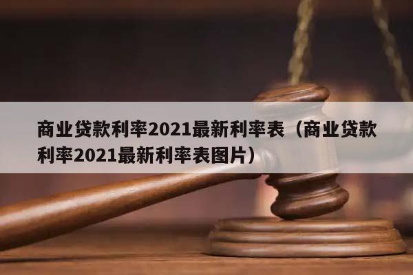 商业贷款利率2021最新利率表（商业贷款利率2021最新利率表图片）