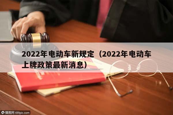 2022年电动车新规定（2022年电动车上牌政策最新消息）