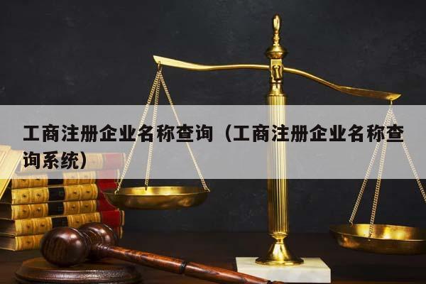 工商注册企业名称查询（工商注册企业名称查询系统）