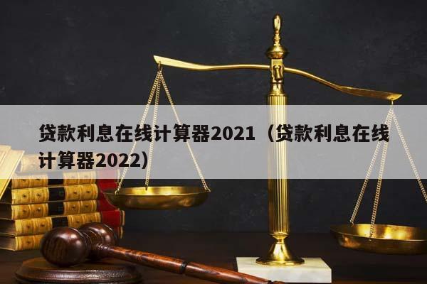 贷款利息在线计算器2021（贷款利息在线计算器2022）