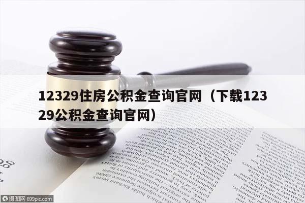 12329住房公积金查询官网（下载12329公积金查询官网）