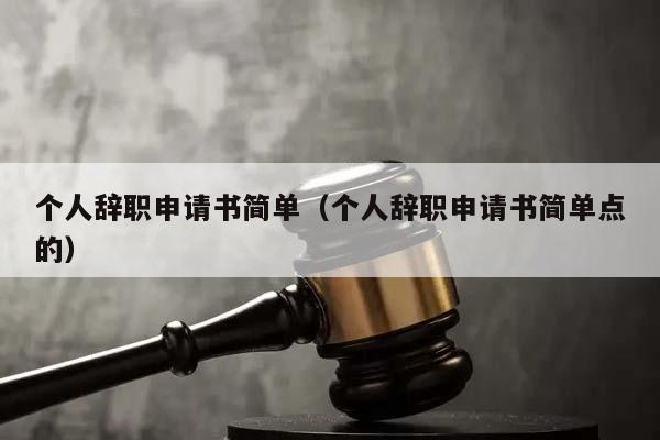 个人辞职申请书简单（个人辞职申请书简单点的）