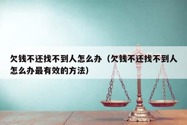 欠钱不还找不到人怎么办（欠钱不还找不到人怎么办最有效的方法）