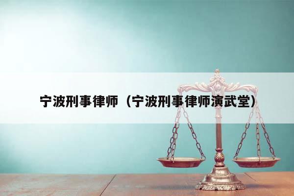 宁波刑事律师（宁波刑事律师演武堂）