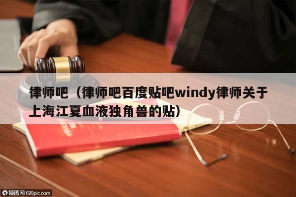 律师吧（律师吧百度贴吧windy律师关于上海江夏血液独角兽的贴）