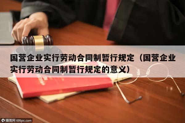 国营企业实行劳动合同制暂行规定（国营企业实行劳动合同制暂行规定的意义）