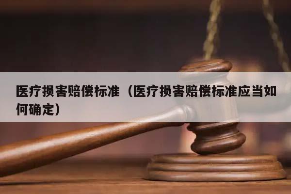 医疗损害赔偿标准（医疗损害赔偿标准应当如何确定）