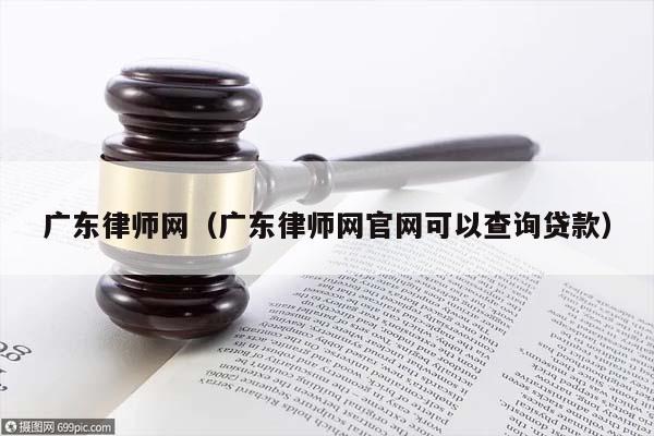 广东律师网（广东律师网官网可以查询贷款）