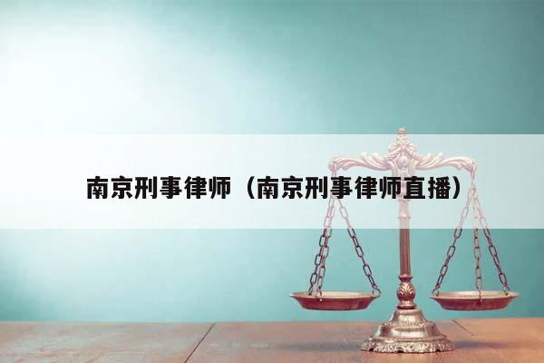 南京刑事律师（南京刑事律师直播）