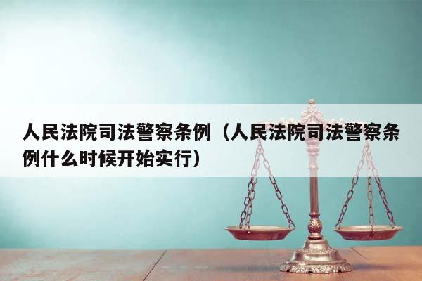 人民法院司法警察条例（人民法院司法警察条例什么时候开始实行）