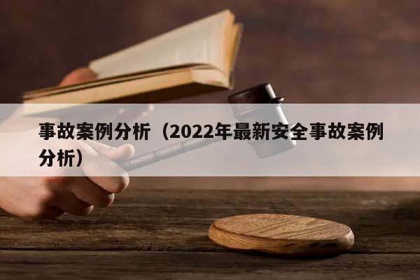 事故案例分析（2022年最新安全事故案例分析）