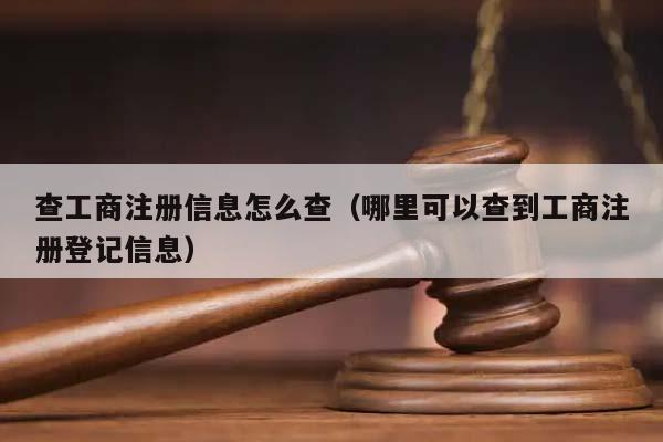 查工商注册信息怎么查（哪里可以查到工商注册登记信息）