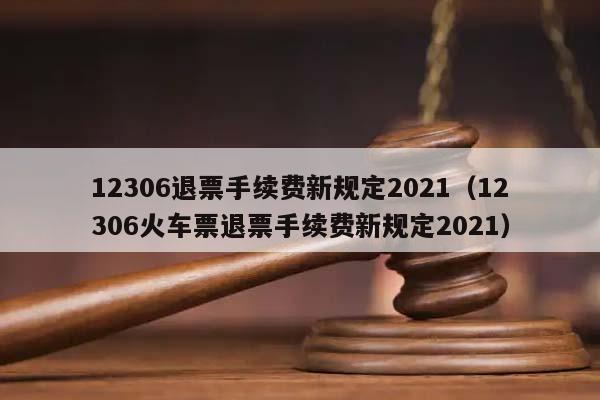 12306退票手续费新规定2021（12306火车票退票手续费新规定2021）