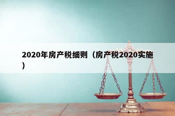 2020年房产税细则（房产税2020实施）