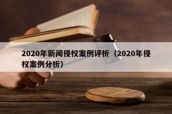 2020年新闻侵权案例评析（2020年侵权案例分析）