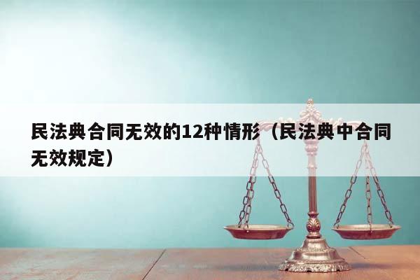 民法典合同无效的12种情形（民法典中合同无效规定）