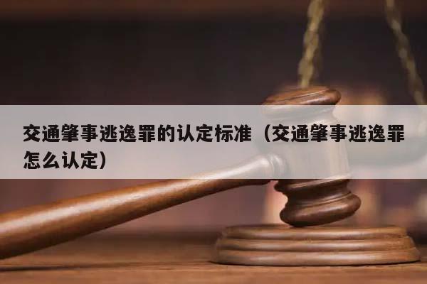 交通肇事逃逸罪的认定标准（交通肇事逃逸罪怎么认定）