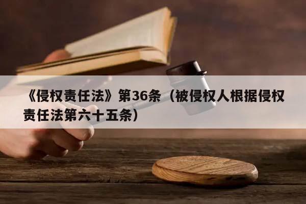 《侵权责任法》第36条（被侵权人根据侵权责任法第六十五条）