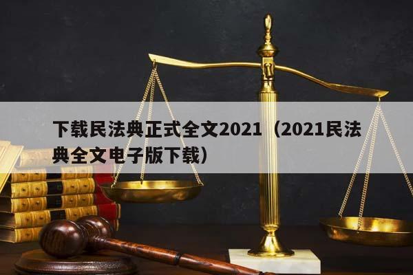 下载民法典正式全文2021（2021民法典全文电子版下载）