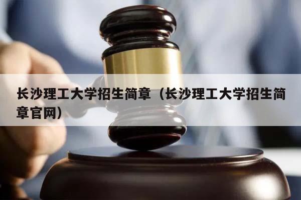 长沙理工大学招生简章（长沙理工大学招生简章官网）