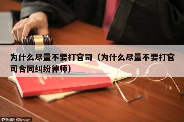 为什么尽量不要打官司（为什么尽量不要打官司合同纠纷律师）