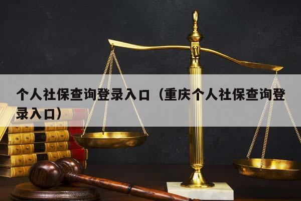 个人社保查询登录入口（重庆个人社保查询登录入口）