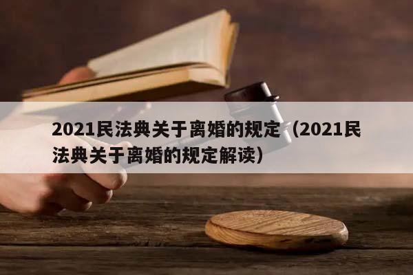 2021民法典关于离婚的规定（2021民法典关于离婚的规定解读）