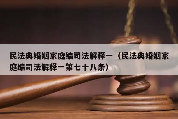 民法典婚姻家庭编司法解释一（民法典婚姻家庭编司法解释一第七十八条）