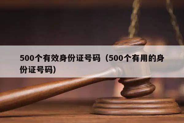 500个有效身份证号码（500个有用的身份证号码）