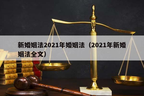 新婚姻法2021年婚姻法（2021年新婚姻法全文）