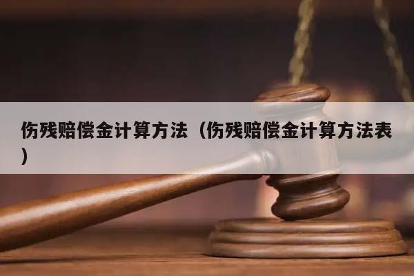 伤残赔偿金计算方法（伤残赔偿金计算方法表）