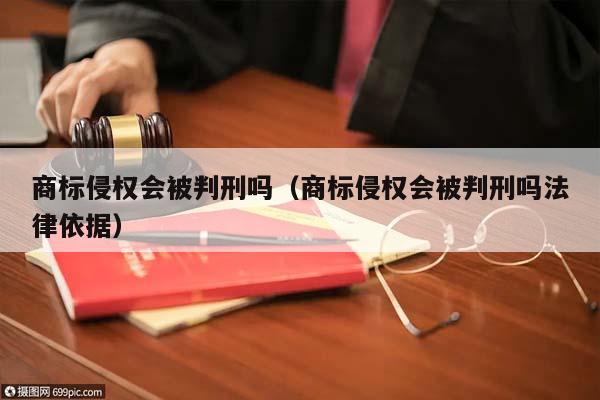 商标侵权会被判刑吗（商标侵权会被判刑吗法律依据）