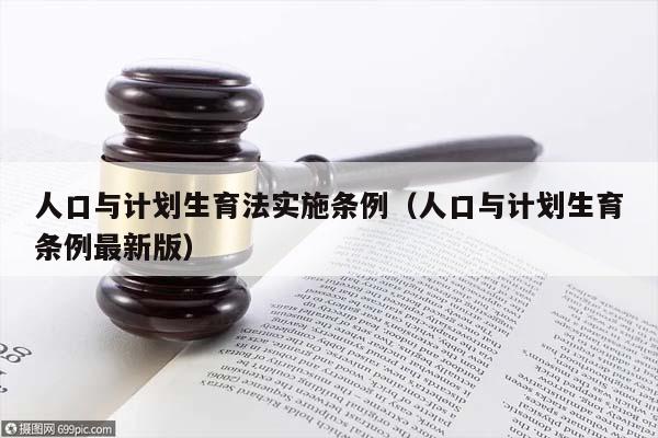 人口与计划生育法实施条例（人口与计划生育条例最新版）