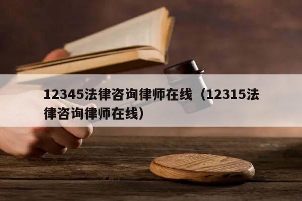 12345法律咨询律师在线（12315法律咨询律师在线）