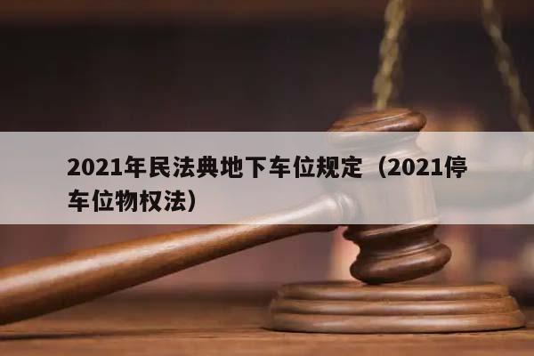 2021年民法典地下车位规定（2021停车位物权法）