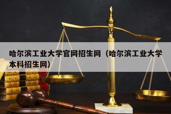 哈尔滨工业大学官网招生网（哈尔滨工业大学本科招生网）