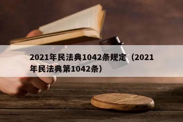 2021年民法典1042条规定（2021年民法典第1042条）