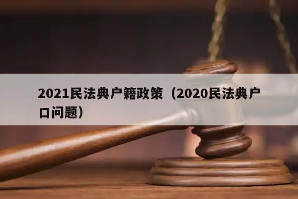 2021民法典户籍政策（2020民法典户口问题）